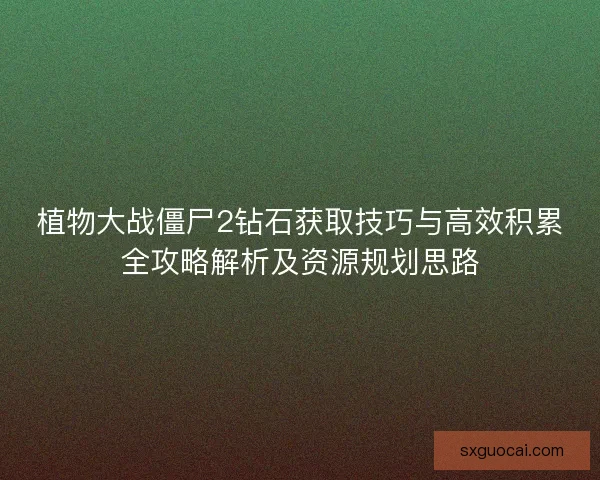 植物大战僵尸2钻石获取技巧与高效积累全攻略解析及资源规划思路 植物大战僵尸2钻石获取技巧与高效积累全攻略解析及资源规划思路