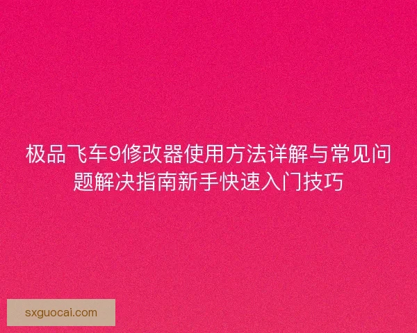 极品飞车9修改器使用方法详解与常见问题解决指南新手快速入门技巧