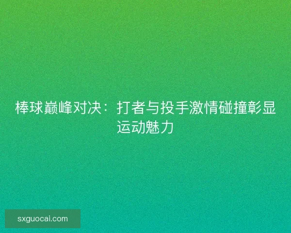 棒球巅峰对决:打者与投手激情碰撞彰显运动魅力 棒球巅峰对决:打者与投手激情碰撞彰显运动魅力