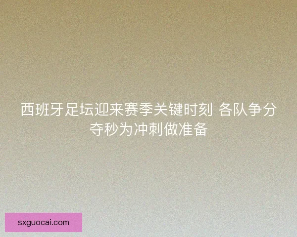 西班牙足坛迎来赛季关键时刻 各队争分夺秒为冲刺做准备