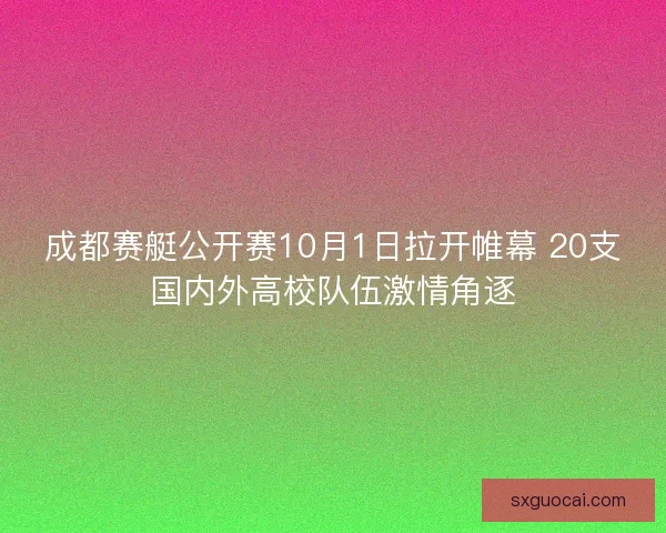 成都赛艇公开赛10月1日拉开帷幕 20支国内外高校队伍激情角逐
