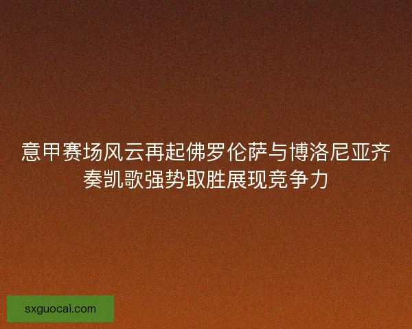 意甲赛场风云再起佛罗伦萨与博洛尼亚齐奏凯歌强势取胜展现竞争力