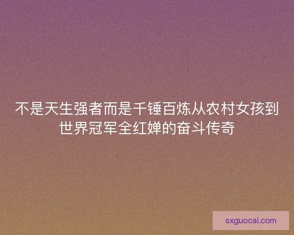 不是天生强者而是千锤百炼从农村女孩到世界冠军全红婵的奋斗传奇