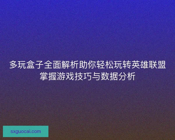 多玩盒子全面解析助你轻松玩转英雄联盟掌握游戏技巧与数据分析 多玩盒子全面解析助你轻松玩转英雄联盟掌握游戏技巧与数据分析