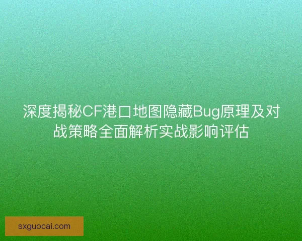 深度揭秘CF港口地图隐藏Bug原理及对战策略全面解析实战影响评估 深度揭秘CF港口地图隐藏Bug原理及对战策略全面解析实战影响评估