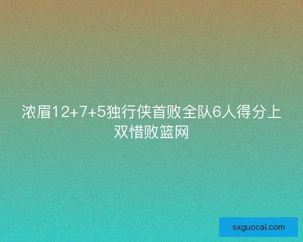浓眉12+7+5独行侠首败全队6人得分上双惜败篮网